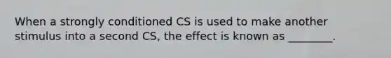 When a strongly conditioned CS is used to make another stimulus into a second CS, the effect is known as ________.