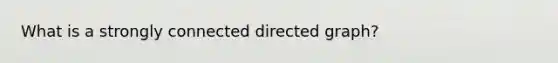 What is a strongly connected directed graph?