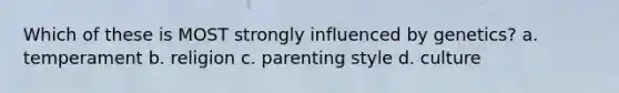 Which of these is MOST strongly influenced by genetics? a. temperament b. religion c. parenting style d. culture