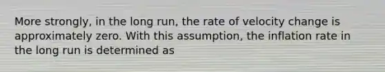 More strongly, in the long run, the rate of velocity change is approximately zero. With this assumption, the inflation rate in the long run is determined as