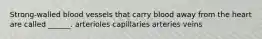 Strong-walled blood vessels that carry blood away from the heart are called ______. arterioles capillaries arteries veins