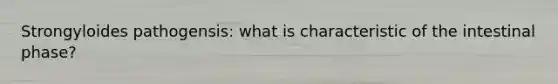Strongyloides pathogensis: what is characteristic of the intestinal phase?