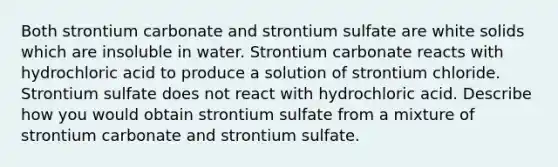 Both strontium carbonate and strontium sulfate are white solids which are insoluble in water. Strontium carbonate reacts with hydrochloric acid to produce a solution of strontium chloride. Strontium sulfate does not react with hydrochloric acid. Describe how you would obtain strontium sulfate from a mixture of strontium carbonate and strontium sulfate.