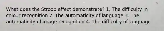 What does the Stroop effect demonstrate? 1. The difficulty in colour recognition 2. The automaticity of language 3. The automaticity of image recognition 4. The difficulty of language