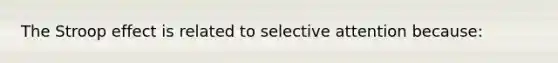 The Stroop effect is related to selective attention because: