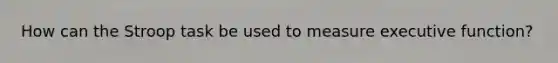 How can the Stroop task be used to measure executive function?