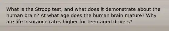 What is the Stroop test, and what does it demonstrate about the human brain? At what age does the human brain mature? Why are life insurance rates higher for teen-aged drivers?