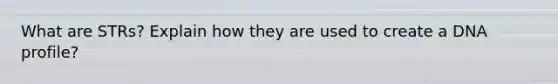 What are STRs? Explain how they are used to create a DNA profile?
