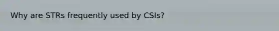 Why are STRs frequently used by CSIs?