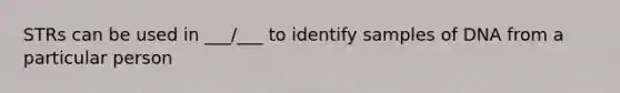 STRs can be used in ___/___ to identify samples of DNA from a particular person