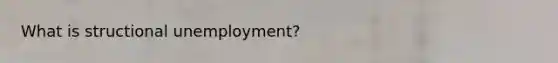 What is structional unemployment?