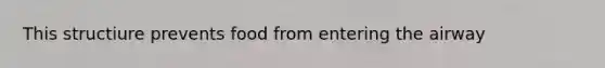 This structiure prevents food from entering the airway