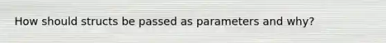 How should structs be passed as parameters and why?