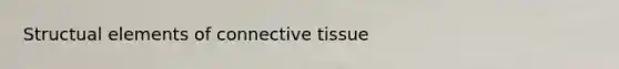 Structual elements of <a href='https://www.questionai.com/knowledge/kYDr0DHyc8-connective-tissue' class='anchor-knowledge'>connective tissue</a>