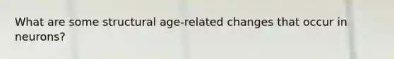 What are some structural age-related changes that occur in neurons?