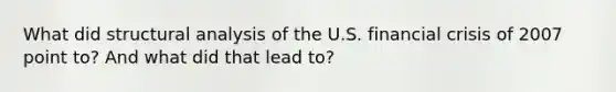 What did structural analysis of the U.S. financial crisis of 2007 point to? And what did that lead to?