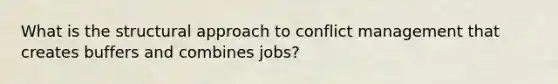 What is the structural approach to conflict management that creates buffers and combines jobs?