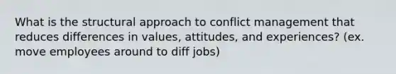 What is the structural approach to conflict management that reduces differences in values, attitudes, and experiences? (ex. move employees around to diff jobs)