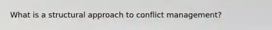 What is a structural approach to conflict management?