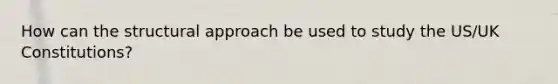 How can the structural approach be used to study the US/UK Constitutions?
