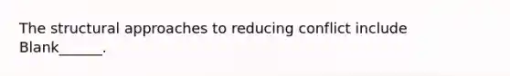 The structural approaches to reducing conflict include Blank______.