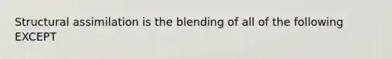 Structural assimilation is the blending of all of the following EXCEPT