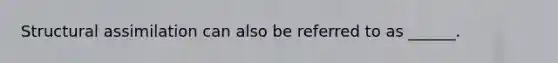 Structural assimilation can also be referred to as ______.