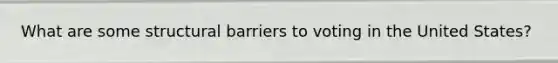 What are some structural barriers to voting in the United States?