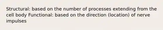 Structural: based on the number of processes extending from the cell body Functional: based on the direction (location) of nerve impulses