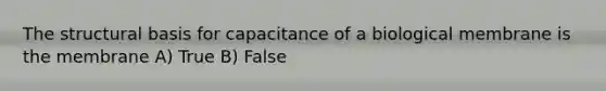 The structural basis for capacitance of a biological membrane is the membrane A) True B) False