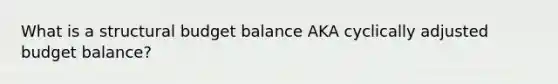 What is a structural budget balance AKA cyclically adjusted budget balance?