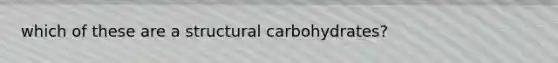 which of these are a structural carbohydrates?