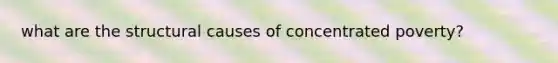 what are the structural causes of concentrated poverty?