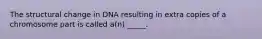 The structural change in DNA resulting in extra copies of a chromosome part is called a(n) _____.