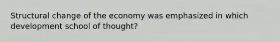 Structural change of the economy was emphasized in which development school of thought?