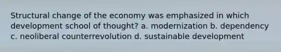 Structural change of the economy was emphasized in which development school of thought? a. modernization b. dependency c. neoliberal counterrevolution d. <a href='https://www.questionai.com/knowledge/kvf8acfS14-sustainable-development' class='anchor-knowledge'>sustainable development</a>