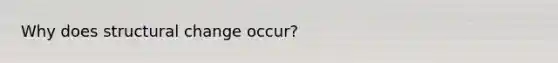 Why does structural change occur?