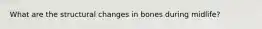 What are the structural changes in bones during midlife?