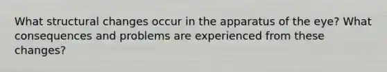 What structural changes occur in the apparatus of the eye? What consequences and problems are experienced from these changes?