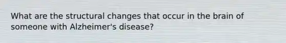 What are the structural changes that occur in the brain of someone with Alzheimer's disease?