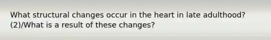 What structural changes occur in the heart in late adulthood? (2)/What is a result of these changes?