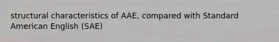 structural characteristics of AAE, compared with Standard American English (SAE)