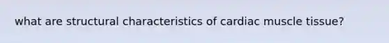 what are structural characteristics of cardiac muscle tissue?