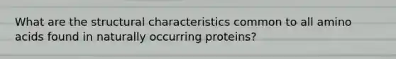 What are the structural characteristics common to all amino acids found in naturally occurring proteins?