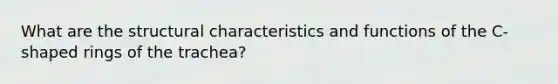 What are the structural characteristics and functions of the C-shaped rings of the trachea?