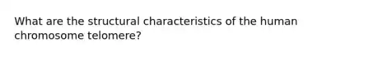 What are the structural characteristics of the human chromosome telomere?