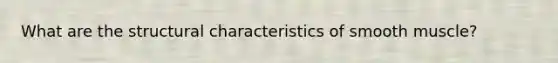 What are the structural characteristics of smooth muscle?