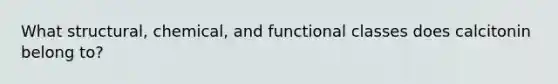 What structural, chemical, and functional classes does calcitonin belong to?