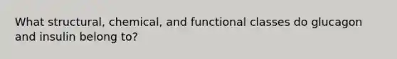 What structural, chemical, and functional classes do glucagon and insulin belong to?