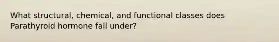 What structural, chemical, and functional classes does Parathyroid hormone fall under?